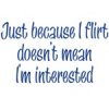 Buy Just because I flirt doesn't mean I'm interested T-Shirts, Apparel, and Gifts